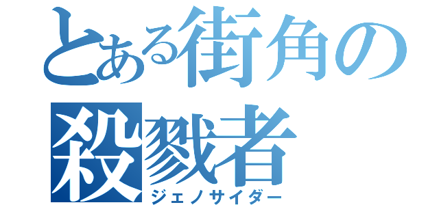 とある街角の殺戮者（ジェノサイダー）