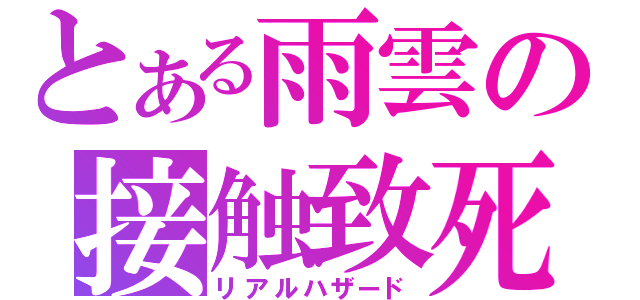 とある雨雲の接触致死（リアルハザード）