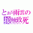 とある雨雲の接触致死（リアルハザード）