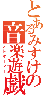 とあるみすけの音楽遊戯（オトゲーマー）