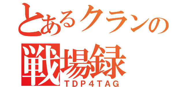 とあるクランの戦場録（ＴＤＰ４ＴＡＧ）