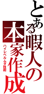 とある暇人の本家作成（ハイレベルムダ技術）