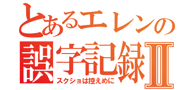 とあるエレンの誤字記録Ⅱ（スクショは控えめに）