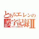 とあるエレンの誤字記録Ⅱ（スクショは控えめに）