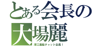 とある会長の大場麗（澤江愚痴チャット会長！）