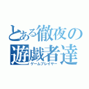 とある徹夜の遊戯者達（ゲームプレイヤー）