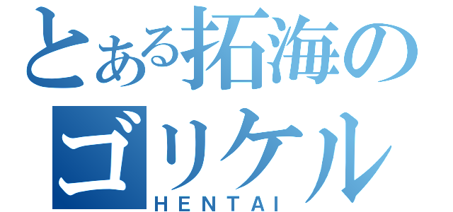 とある拓海のゴリケル（ＨＥＮＴＡＩ）