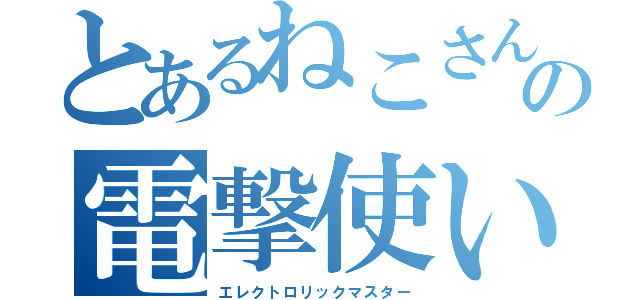 とあるねこさんの電撃使い（エレクトロリックマスター）