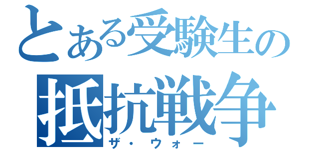 とある受験生の抵抗戦争（ザ・ウォー）