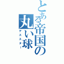 とある帝国の丸い球Ⅱ（デススター）