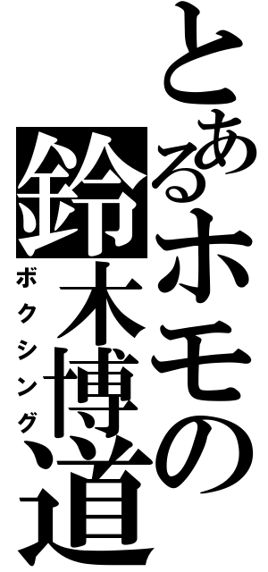 とあるホモの鈴木博道（ボクシング）