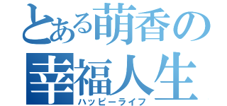 とある萌香の幸福人生（ハッピーライフ）