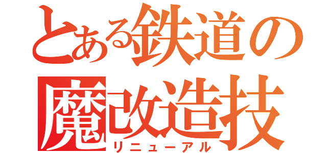 とある鉄道の魔改造技術（リニューアル）