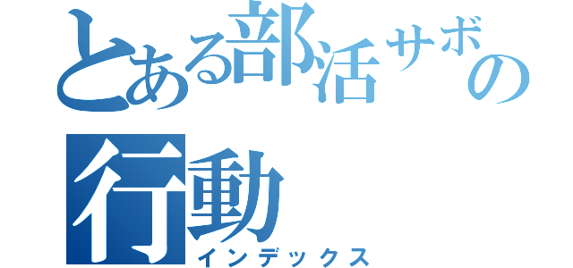 とある部活サボりの行動（インデックス）