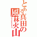 とある真田の風林火山（どくだんじょう）