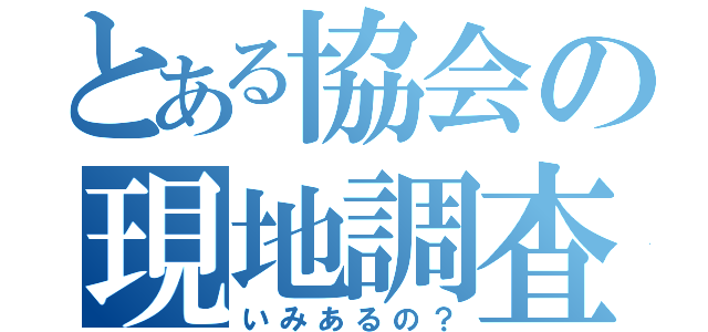 とある協会の現地調査（いみあるの？）