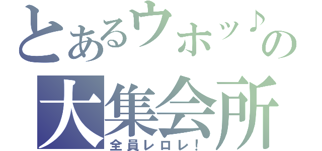 とあるウホッ♪の大集会所（全員レロレ！）