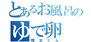 とあるお風呂のゆで卵（翔太くん）