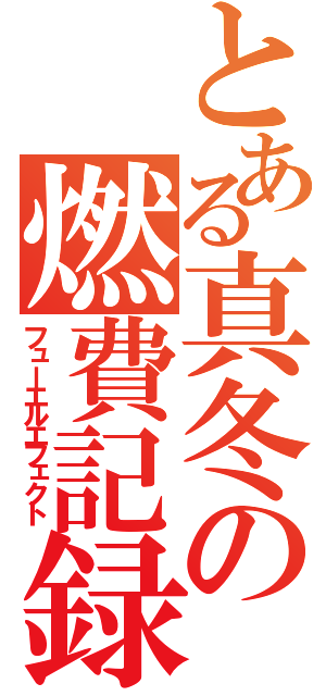 とある真冬の燃費記録（フューエルエフェクト）