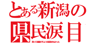 とある新潟の県民涙目（笑ってる場合ですよ！が放送されなかった）