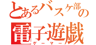 とあるバスケ部の電子遊戯者（ゲーマー）