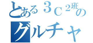 とある３Ｃ２班のグルチャ（）