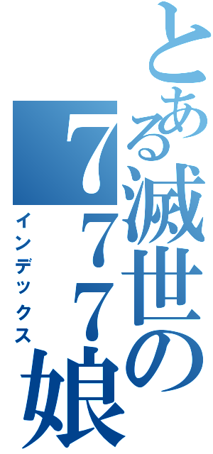 とある滅世の７７７娘（インデックス）