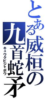 とある威桓の九首蛇矛（キュウクビジャボウ）