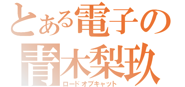 とある電子の青木梨玖（ロードオブキャット）