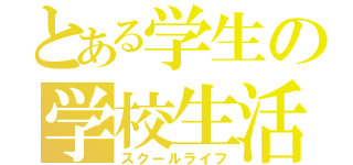 とある学生の学校生活（スクールライフ）