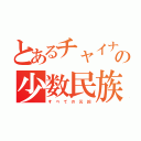 とあるチャイナの少数民族（す　べ　て　の　元　凶）