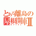 とある離島の屋根開車Ⅱ（カブリオレ）