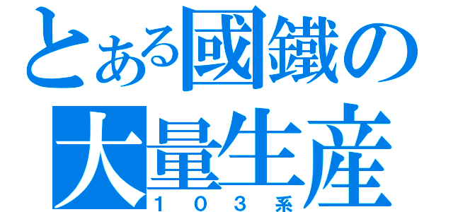 とある國鐵の大量生産（１０３系）