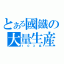 とある國鐵の大量生産（１０３系）