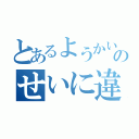 とあるようかいのせいに違いない（）