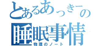 とあるあっきーの睡眠事情（物理のノート）