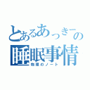 とあるあっきーの睡眠事情（物理のノート）