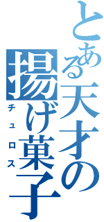 とある天才の揚げ菓子（チュロス）