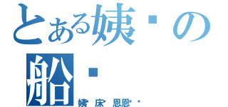 とある姨妈の船长（姨妈床长恩恩爱爱）