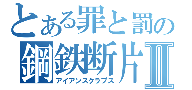 とある罪と罰の鋼鉄断片Ⅱ（アイアンスクラプス）