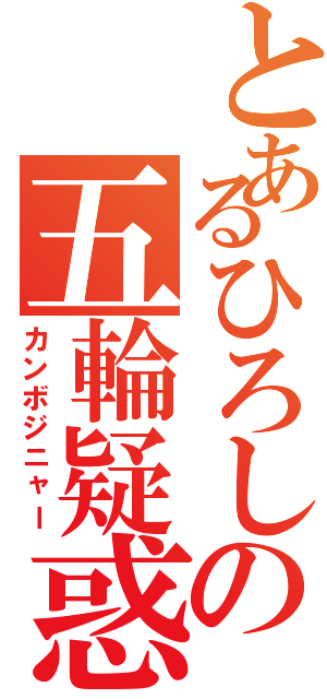 とあるひろしの五輪疑惑（カンボジニャー）