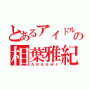 とあるアイドルの相葉雅紀（ＡＲＡＳＨＩ）