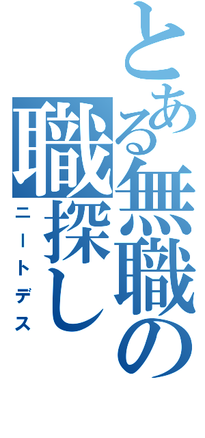 とある無職の職探し（ニートデス）