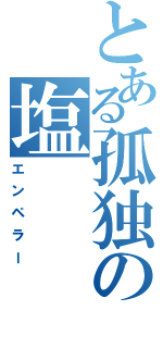 とある孤独の塩（エンペラー）