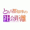 とある都知事の社会距離（ソーシャルディスタンス）