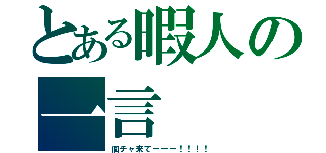 とある暇人の一言（個チャ来てーーー！！！！）