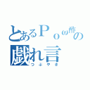 とあるＰｏω酢の戯れ言（つぶやき）