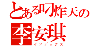 とある叼炸天の李安琪（インデックス）