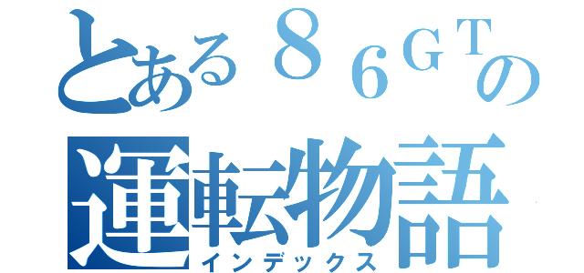 とある８６ＧＴの運転物語（インデックス）