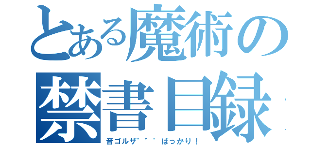 とある魔術の禁書目録（音ゴルザ゛゛゛ばっかり！）